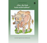 'Doc, die Kuh kann nicht kalben!': Aus dem Tagebuch eines Dorftierarztes