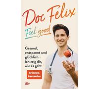 Doc Felix - Feel good: Gesund, entspannt und glücklich - ich zeig dir, wie es geht | Das erste Buch des sympathischen TikTok-Arztes