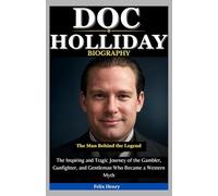Doc Holliday Biography: The Man Behind the Legend: The Inspiring and Tragic Journey of the Gambler, Gunfighter, and Gentleman Who Became a Western Myth