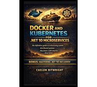 Docker and Kubernetes for .NET 10 Microservices: The Definitive Guide to Orchestrating Scalable Distributed Systems: Ship Faster, Scale Smarter, Sleep Better