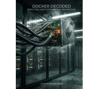 Docker Decoded: From Localhost to Production Architecture: Master Containerization, Docker Compose, Security, and DevOps Best Practices for Software Engineers