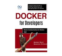Docker for Developers: Master Containerization for Modern Apps: A Step-by-Step Guide to Building, Deploying, and Managing Apps with Docker