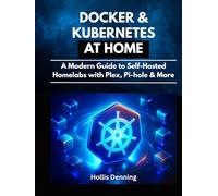 Docker & Kubernetes at Home: A Modern Guide to Self-Hosted Homelabs with Plex, Pi-hole & More