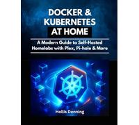 Docker & Kubernetes at Home: A Modern Guide to Self-Hosted Homelabs with Plex, Pi-hole & More