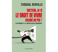 Docteur, Ai-Je Le Droit De Vivre Encore Un Peu ? - L?Euthanasie Et Le Suicide Assisté Démasqués