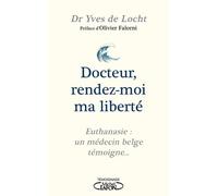 Docteur, rendez-moi ma liberté - Euthanasie : un médecin belge témoigne...
