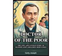 Doctor of the Poor: The Life and Untold Story of Blessed José Gregorio Hernández: The Inspiring Journey of Venezuela’s Catholic Saint, Faith, Medicine, and Miracles