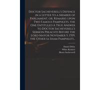 Doctor Sacheverell's Defence In A Letter To A Member Of Parliament, Or, Remarks Upon Two Famous Pamphlets, The One Entituled A True Answer To Doctor Sacheverell's Sermon Preach'd Before The Lord Mayor