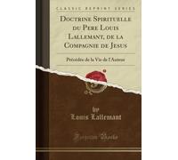 Doctrine Spirituelle du Pere Louis Lallemant, de la Compagnie de Jesus (Classic Reprint): Précédée de la Vie de l'Auteur