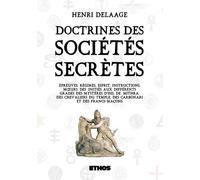 Doctrines Des Sociétés Secrète - Ou Épreuves, Régimes, Esprit, Instructions, Moeurs Des Initiés Aux Différents Grades Des Mystères