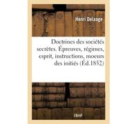 Doctrines des sociétés secrètes. Épreuves, régimes, esprit, instructions, moeurs des initiés
