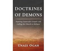 Doctrines of Demons: Exposing Counterfeit Gospels and Calling the Church to Holiness