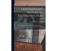 Documentary History Of Reconstruction: Political, Military, Social, Religious, Educational & Industrial, 1865 To The Present Time; Volume 1