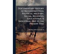 Documentary History of Reconstruction, Political, Military, Social, Religious, Educational & Industrial, 1865 to the Present Time