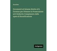Documenti ed Istanze dirette al R. Governo per Ottenere la Prosecuzione ed il Sollecito Compimento delle opere di Buonificazione