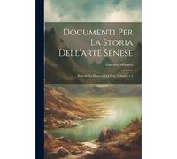 Documenti Per La Storia Dell'arte Senese: Raccolti Ed Illustrati Dal Dott, Volumes 1-2