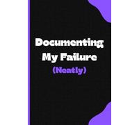 Documenting My Failure (Neatly): A Journal to Write All Of Your Important Stuff In That You Seem To Always Forget About...