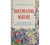 Documenting Warfare: Records of the Hundred Years War, Edited and Translated in Honour of Anne Curry