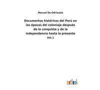 Documentos Históricos Del Perú En Las Épocas Del Coloniaje Después De La Conquista Y De La Independencia Hasta La Presente