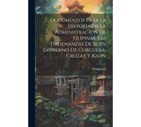 Documentos Para La Historia De La Administracion De Filipinas. Las Ordenanzas De Buen Gobierno De Corcuera, Cruzat Y Raon