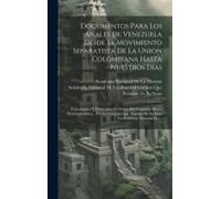 Documentos Para Los Anales De Venezuela Desde El Movimiento Separatista De La Union Colombiana Hasta Nuestros Días: Coordinados Y Publicados De Orden