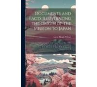 Documents And Facts Illustrating The Origin Of The Mission To Japan: Authorized By Government Of The United States, May 10th, 1851; And Which Finally