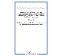 Documents diplomatiques français relatifs à l'histoire du Liban et de la Syrie à l'époque du Mandat : 1914-1946 (Tome 1) - Le démantèlement de l'Empire ottoman et les préludes du mandat : 1914-1919 -