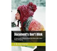 Document's Don't Blink: A Field Guide to Divorce When the Other side's Story Keeps Changing