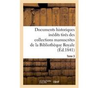 Documents historiques inédits tirés des collections manuscrites de la Bibliothèque Royale. Tome 3 Collectif (Auteur)