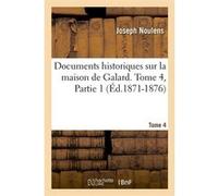 Documents historiques sur la maison de Galard. Tome 4,Partie 1 (Éd.1871-1876) Joseph Noulens (Auteur)