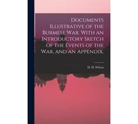 Documents Illustrative Of The Burmese War. With An Introductory Sketch Of The Events Of The War, And An Appendix.