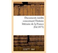 Documents Inédits Concernant L'histoire Littéraire De La France