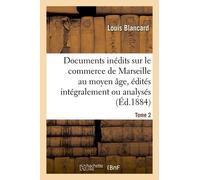 Documents Inédits Sur Le Commerce De Marseille Au Moyen Âge, Édités Intégralement Ou Analysés. T 2