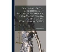 Documents Of The Constitution Of England And America, From Magna Charta To The Federal Constitution Of 1789