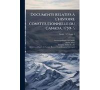 Documents Relatifs Ã L'histoire Constitutionnelle Du Canada, 1759- \