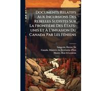 Documents Relatifs Aux Incursions Des Rebelles Sudistes Sur La Frontière Des Ã tats-unis Et Ã L'invasion Du Canada Par Les FÃ(c)niens