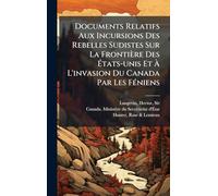 Documents Relatifs Aux Incursions Des Rebelles Sudistes Sur La Frontière Des Ã tats-unis Et Ã L'invasion Du Canada Par Les FÃ(c)niens