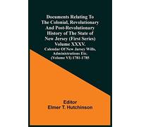 Documents Relating To The Colonial, Revolutionary And Post-Revolutionary History Of The State Of New Jersey (First Series) Volume Xxxv. Calendar Of New Jarsey Wills, Administrations Etc. (Volume Vi) 1