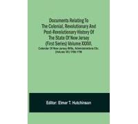 Documents Relating To The Colonial, Revolutionary And Post-Revolutionary History Of The State Of New Jersey (First Series) Volume Xxxvi. Calendar Of New Jarsey Wills, Administrations Etc. (Volume Vii)