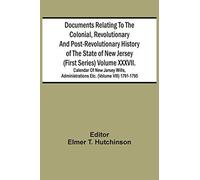 Documents Relating To The Colonial, Revolutionary And Post-Revolutionary History Of The State Of New Jersey (First Series) Volume Xxxvii. Calendar Of New Jarsey Wills, Administrations Etc. (Volume Vii