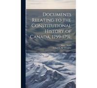 Documents Relating To The Constitutional History Of Canada, 1759-1791;