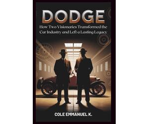 Dodge: The Brothers Who Pioneered Automotive Innovation: How Two Visionaries Transformed the Car Industry and Left a Lasting Legacy