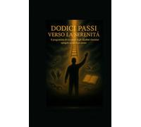 Dodici Passi verso la Serenità: Il Programma di Recupero degli Alcolisti Anonimi Spiegato Passo dopo Passo