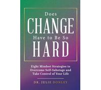 Does Change Have to Be So Hard: Eight Mindset Strategies to Overcome Self-Sabotage and Take Control of Your Life