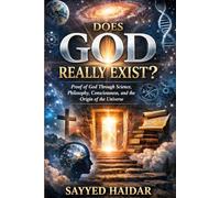 Does God Really Exist?: Proof of God Through Science, Philosophy, Consciousness, and the Origin of the Universe