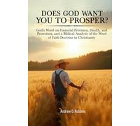 DOES GOD WANT YOU TO PROSPER?: God’s Word on Financial Provision, Health, and Protection, and a Biblical Analysis of the Word of Faith Movement in Christianity