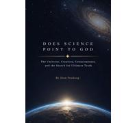 Does Science Point to God: The Universe, Creation, Consciousness, and the Search for Ultimate Truth