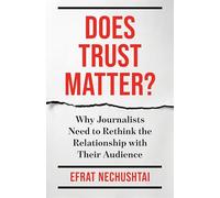 Does Trust Matter?: Why Journalists Need to Rethink the Relationship with Their Audience