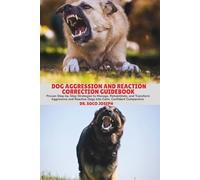 DOG AGGRESSION AND REACTION CORRECTION GUIDEBOOK: Proven Step-by-Step Strategies to Manage, Rehabilitate, and Transform Aggressive and Reactive Dogs into Calm, Confident Companions