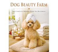 Dog Beauty Farm: The Complete Modern Home Spa Blueprint with Brush + Bath Plans, Massage Rituals, DIY Mask Recipes & Checklists for Glossy Coats, and a Photo-Ready Finish